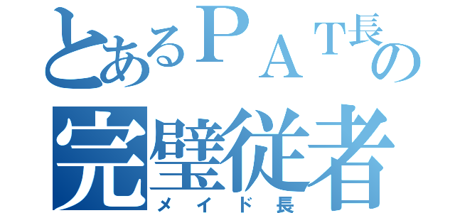 とあるＰＡＴ長の完璧従者（メイド長）