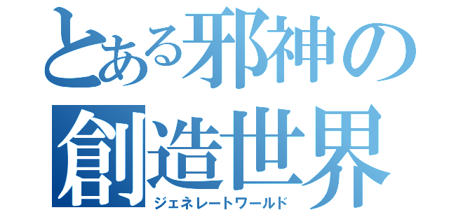 とある邪神の創造世界（ジェネレートワールド）