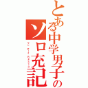 とある中学男子のソロ充記録（ワン ボーイ Ｒｅｃｏｒｄ）