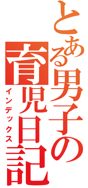 とある男子の育児日記（インデックス）