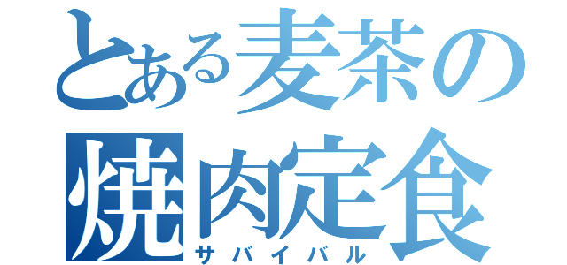 とある麦茶の焼肉定食（サバイバル）