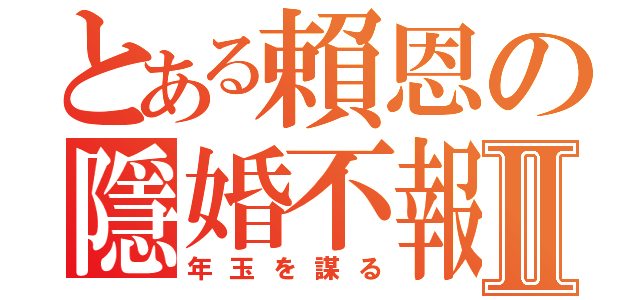 とある賴恩の隱婚不報Ⅱ（年玉を謀る）