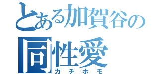 とある加賀谷の同性愛（ガチホモ）