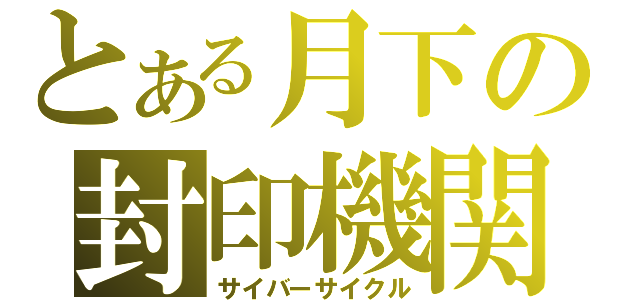 とある月下の封印機関（サイバーサイクル）