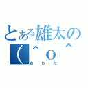 とある雄太の（＾ｏ＾）（おわた）