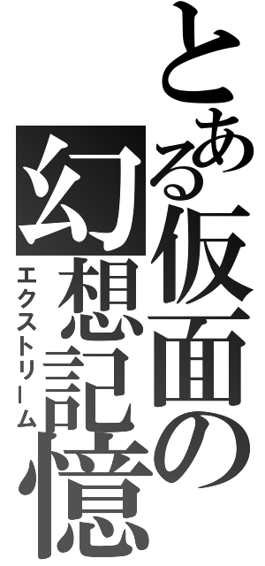 とある仮面の幻想記憶（エクストリーム）