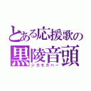 とある応援歌の黒陵音頭（ジガモガハー）