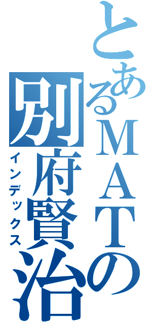 とあるＭＡＴの別府賢治（インデックス）