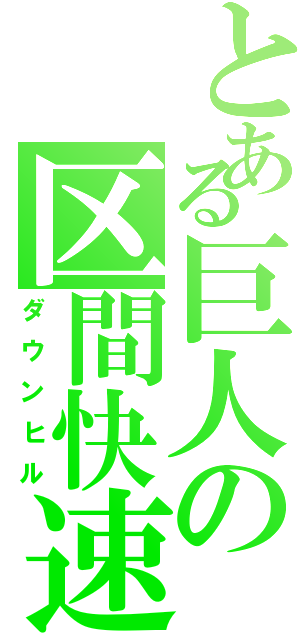 とある巨人の区間快速（ダウンヒル）