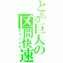 とある巨人の区間快速（ダウンヒル）