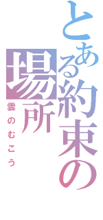 とある約束の場所（雲のむこう）