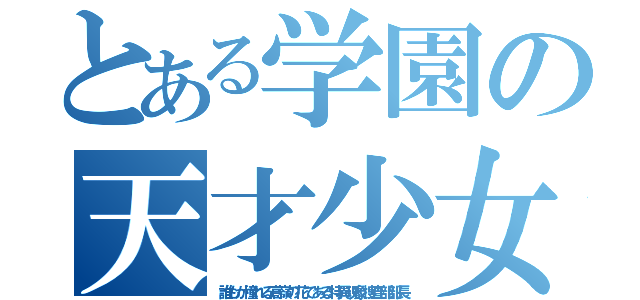 とある学園の天才少女（誰もが憧れる高嶺の花である特異現象捜査部部長）