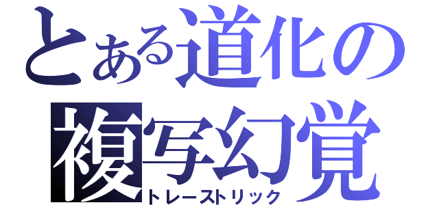 とある道化の複写幻覚（トレーストリック）