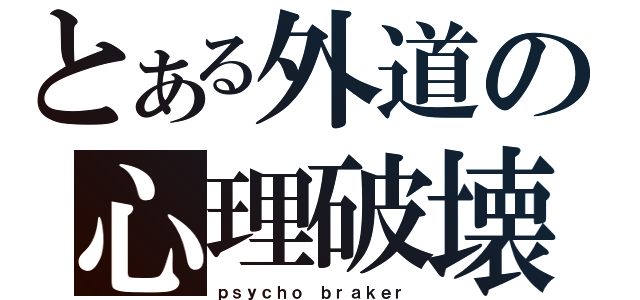 とある外道の心理破壊（ｐｓｙｃｈｏ ｂｒａｋｅｒ）