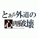 とある外道の心理破壊（ｐｓｙｃｈｏ ｂｒａｋｅｒ）