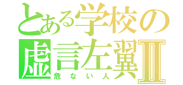 とある学校の虚言左翼Ⅱ（危ない人）