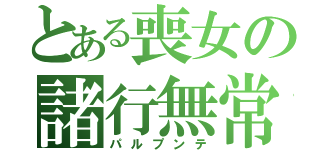 とある喪女の諸行無常（パルプンテ）