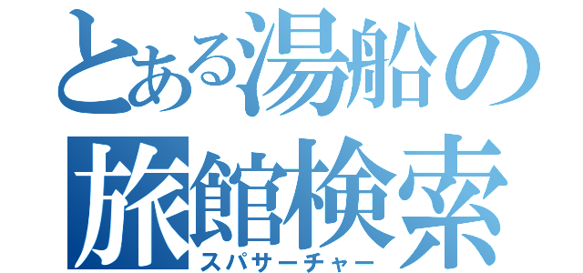 とある湯船の旅館検索（スパサーチャー）