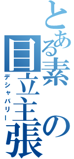 とある素の目立主張（デシャバリー）