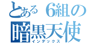 とある６組の暗黒天使（インデックス）