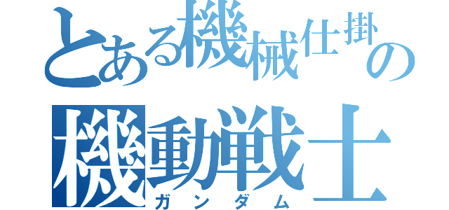 とある機械仕掛けの機動戦士（ガンダム）