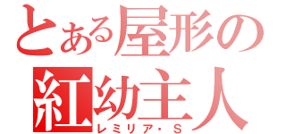 とある屋形の紅幼主人（レミリア・Ｓ）