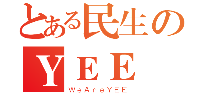 とある民生のＹＥＥ 隊（ＷｅＡｒｅＹＥＥ）