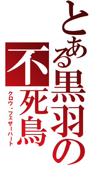 とある黒羽の不死鳥（クロウ・フェザーハート）