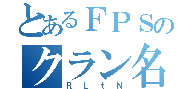 とあるＦＰＳのクラン名（ＲＬｔＮ）