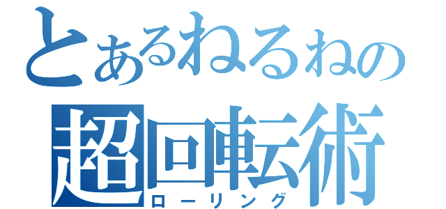 とあるねるねの超回転術（ローリング）