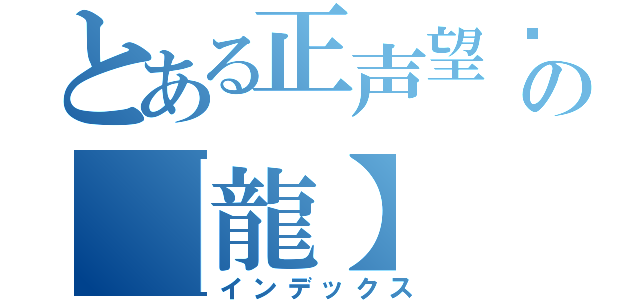 とある正声望专属の【龍】（インデックス）