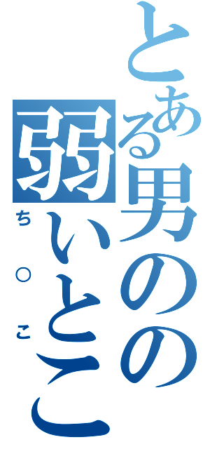 とある男のの弱いとこ（ち○こ）