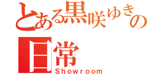 とある黒咲ゆきなの日常（Ｓｈｏｗｒｏｏｍ）