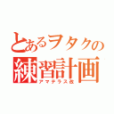 とあるヲタクの練習計画（アマテラス改）