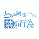 とある阿部さんの禁断行為（アッー！♂）