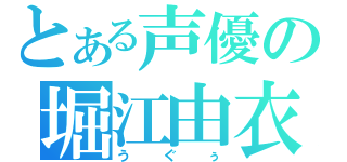 とある声優の堀江由衣（うぐぅ）