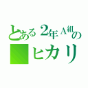 とある２年Ａ組の　ヒカリ（）