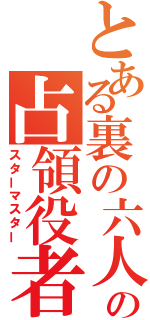 とある裏の六人の占領役者（スターマスター）