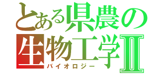 とある県農の生物工学Ⅱ（バイオロジー）