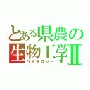 とある県農の生物工学Ⅱ（バイオロジー）