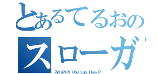 とあるてるおのスローガン（ＰｙｌｅＰｌＰｌ Ｐｏｕ Ｌａｐ ｌｉｋｅ Ｐ）