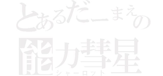 とあるだーまえの能力彗星（シャーロット）