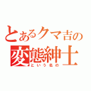 とあるクマ吉の変態紳士（という名の）