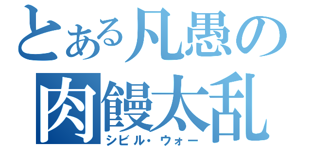 とある凡愚の肉饅太乱（シビル・ウォー）