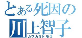 とある死因の川上智子（カワカミトモコ）