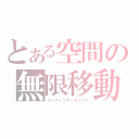 とある空間の無限移動（インフィニティポイント）