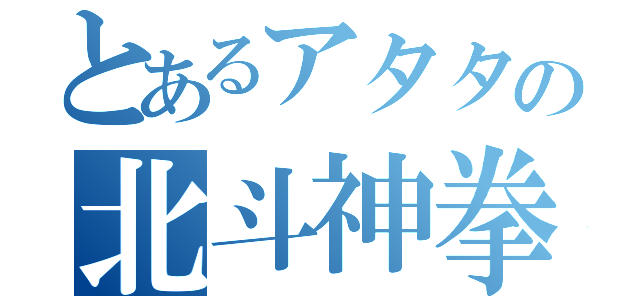 とあるアタタの北斗神拳（）