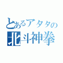 とあるアタタの北斗神拳（）