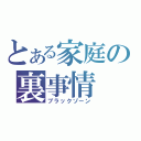 とある家庭の裏事情（ブラックゾーン）