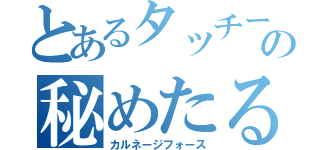 とあるタッチーの秘めたる力（カルネージフォース）